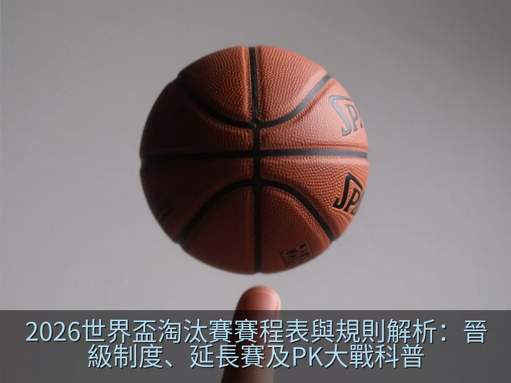 2026世界盃淘汰賽賽程表與規則解析：晉級制度、延長賽及PK大戰科普